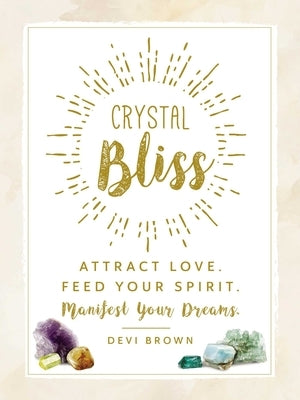 Crystal Bliss: Attract Love. Feed Your Spirit. Manifest Your Dreams. by Brown, Devi