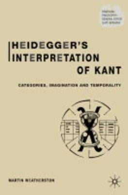 Heidegger's Interpretation of Kant: Categories, Imagination and Temporality by Weatherston, M.
