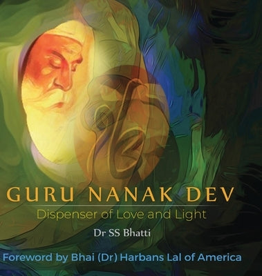Guru Nanak Dev: Dispenser of Love and Light by Bhatti, Ss
