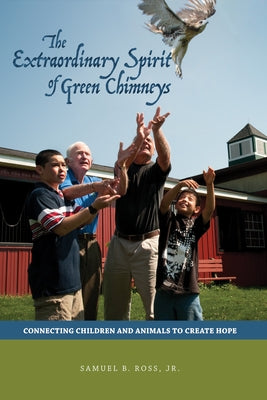 Extraordinary Spirit of Green Chimneys: Connecting Children and Animals to Create Hope by Ross, Samuel B.