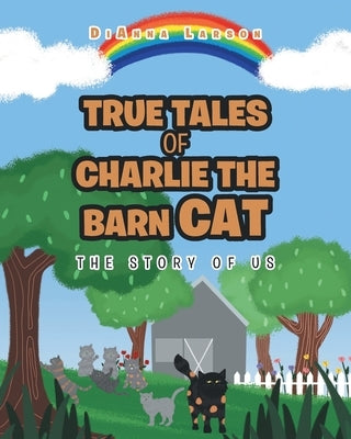 True Tales of Charlie the Barn Cat: The Story of Us by Larson, Dianna