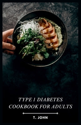 Type 1 Diabetes Cookbook for Adults: Delicious Recipes & Meal Plans for Balanced Blood Sugar Management by John, T.