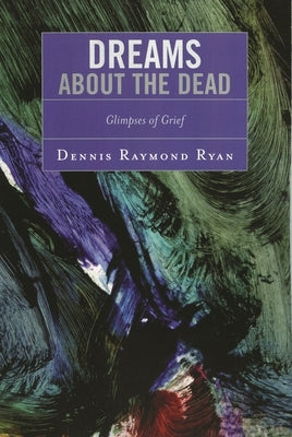 Dreams about the Dead: Glimpses of Grief by Ryan, Dennis Raymond