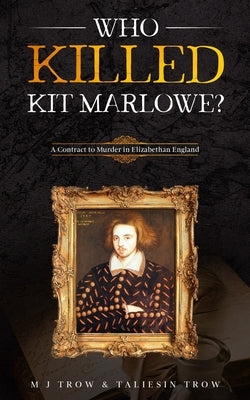 Who Killed Kit Marlowe?: A Contract to Murder in Elizabethan England by Trow, Taliesin