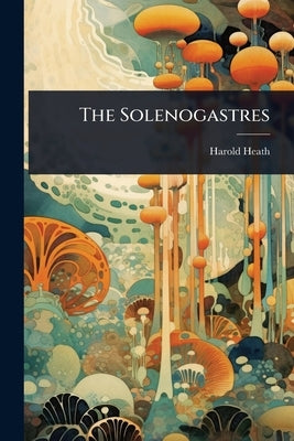 The Solenogastres by Heath, Harold