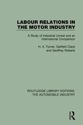 Labour Relations in the Motor Industry: A Study of Industrial Unrest and an International Comparison by Turner, H. A.