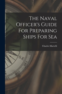 The Naval Officer's Guide For Preparing Ships For Sea by Martelli, Charles