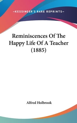 Reminiscences Of The Happy Life Of A Teacher (1885) by Holbrook, Alfred
