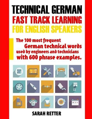 Technical German: Fast Track Learning for English Speakers: The 100 most frequent German technical words used by engineers and technicians with 600 ph by Retter, Sarah
