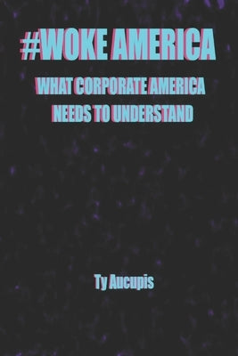 Woke America: What Corporate America Needs to Understand by Aucupis, Ty