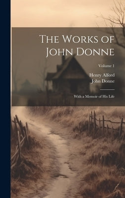 The Works of John Donne: With a Memoir of His Life; Volume 1 by Alford, Henry