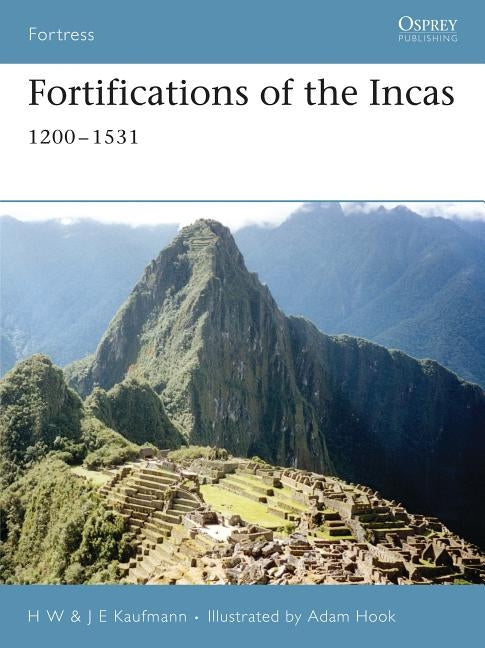 Fortifications of the Incas: 1200-1531 by Kaufmann, H. W.