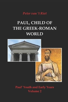 Paul, Child of the Greek-Roman World: Paul's Youth and Early Years, Volume 2 by Van 't Riet, Peter