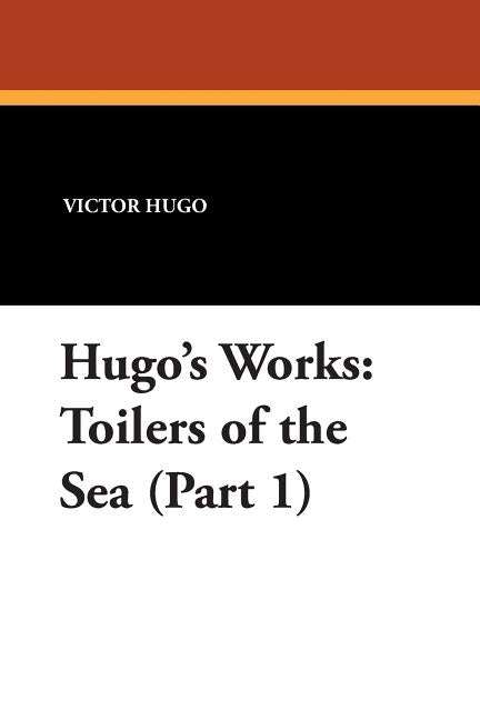 Toilers of the Sea (Part 1): Hugo's Works by Hugo, Victor