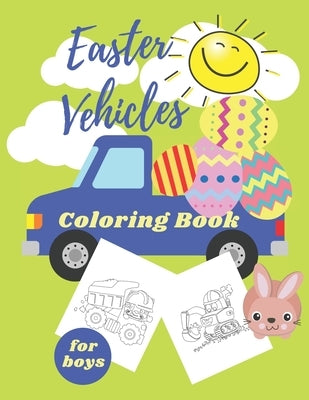 Easter Vehicles Coloring Book for Boys: Happy Easter For Kids Ages 4-8, Boys and Girls, Pages with Tractor, Digger, Truck, Cars, Bunny, Eggs by Ced, Joana