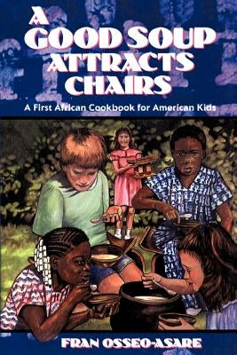 A Good Soup Attracts Chairs: A First African Cookbook for American Kids by Osseo-Asare, Fran