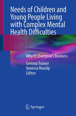 Needs of Children and Young People Living with Complex Mental Health Difficulties: Why It's Everyone's Business by Trainor, Gemma