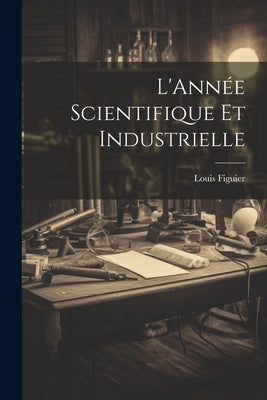 L'Année Scientifique et Industrielle by Figuier, Louis
