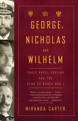George, Nicholas and Wilhelm: Three Royal Cousins and the Road to World War I by Carter, Miranda
