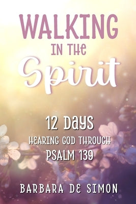 Walking in the Spirit: 12 Days Hearing God Through Psalm 139 by De Simon, Barbara