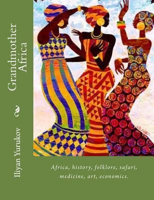 Grandmother Africa: Africa, history, folklore, safari, medicine, art, economics. by Yurukov, Nellya A.