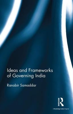 Ideas and Frameworks of Governing India by Samaddar, Ranabir