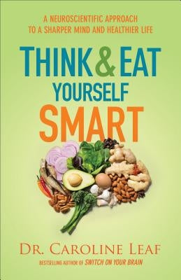 Think and Eat Yourself Smart: A Neuroscientific Approach to a Sharper Mind and Healthier Life by Leaf, Caroline