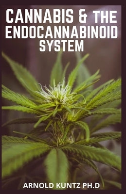Cannabis and the Endocannabinoid System: Healing with Cannabis: How Cannabis Help Relieve Ptsd, Pain and More by Kuntz Ph. D., Arnold