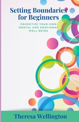 Setting Boundaries for Beginners: prioritize your own mental and emotional well-being by Wellington, Theresa