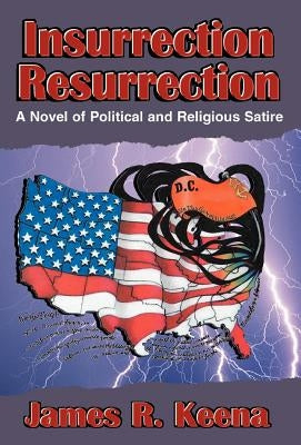 Insurrection Resurrection: A Novel of Political and Religious Satire by Keena, James R.