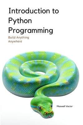 Introduction to Python Programming: A Comprehensive Introductory Toolkit by Vector, Maxwell