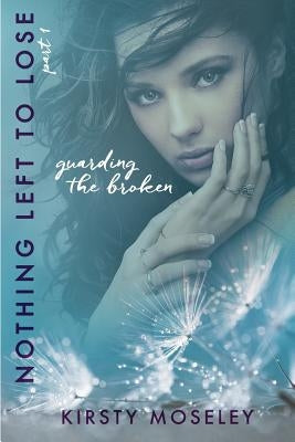 Nothing Left to Lose: Part 1: Guarding the Broken by Moseley, Kirsty