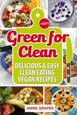 Green for Clean: Delicious & Easy Clean Eating Vegan Recipes (Clean Eating, Clean Eating Cookbook, Vegan Cookbook, Clean Eating Recipes by Grapes, Annie