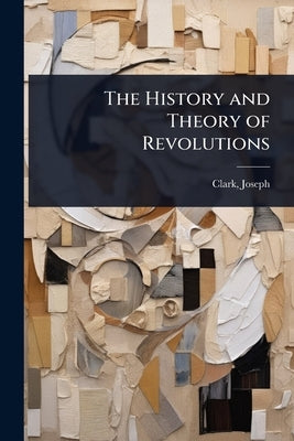 The History and Theory of Revolutions by Joseph, Clark
