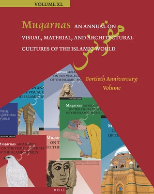 Muqarnas, an Annual on Visual, Material, and Architectural Cultures of the Islamic World: Fortieth Anniversary Volume by Necipoğlu, Gülru
