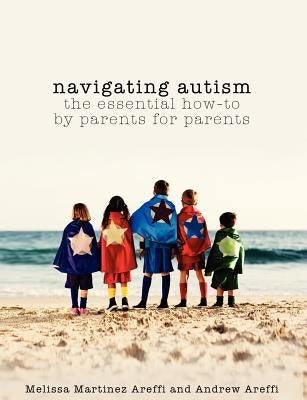 Navigating Autism: The Essential How to by Parents for Parents by Areffi, Andrew J.