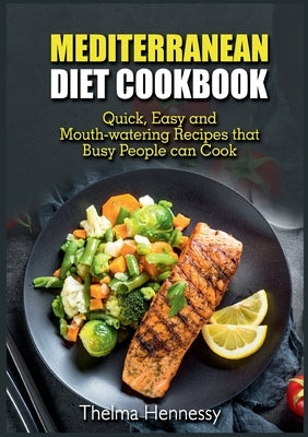 Mediterranean Diet Cookbook: Quick, Easy and Mouth-watering Recipes that Busy People can Cook by Hennessy, Thelma