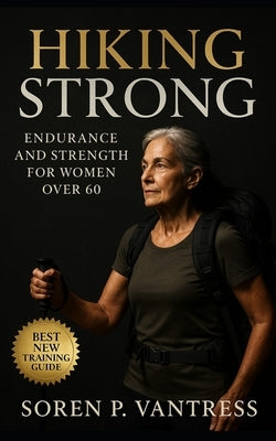 Hiking Strong: Endurance and Strength for Women Over 60: Train Smart, Hike Confidently, and Build Lasting Energy After 60 by Vantress, Soren P.