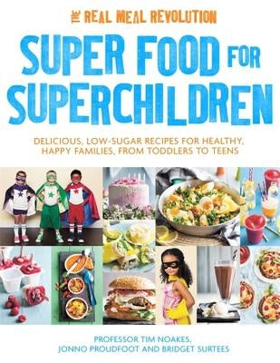 Super Food for Superchildren: Delicious, Low-Sugar Recipes for Healthy, Happy Children, from Toddlers to Teens by Noakes, Tim