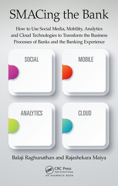 Smacing the Bank: How to Use Social Media, Mobility, Analytics and Cloud Technologies to Transform the Business Processes of Banks and the Banking Exp by Raghunathan, Balaji