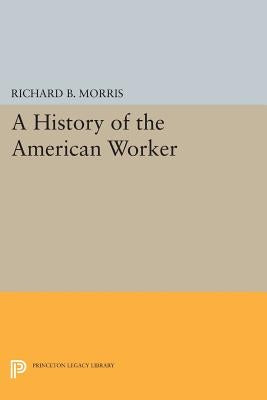 A History of the American Worker by Morris, Richard B.