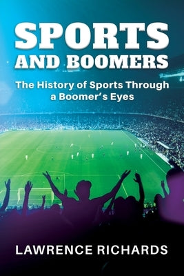Sports & Boomers: The History of Sports Through a Boomer's Eyes by Richards, Lawrence