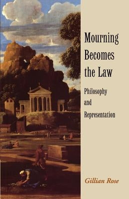 Mourning Becomes the Law: Philosophy and Representation by Rose, Gillian
