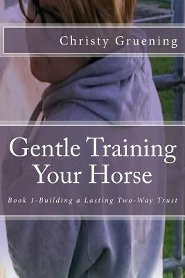 Gentle Training Your Horse - Book 1-Building a Lasting Two-Way Trust by Porter, Tricia