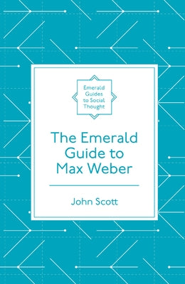 The Emerald Guide to Max Weber by Scott, John