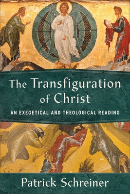 The Transfiguration of Christ: An Exegetical and Theological Reading by Schreiner, Patrick