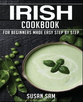 Irish Cookbook: Book 1, for Beginners Made Easy Step by Step by Sam, Susan