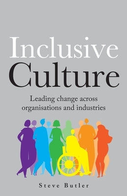 lnclusive Culture: Leading change across organisations and industries by Butler, Steve