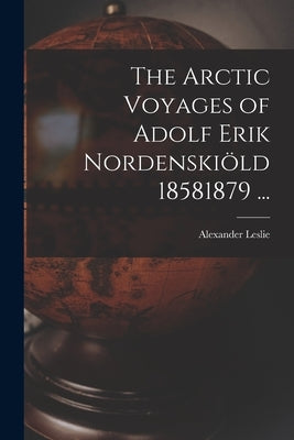The Arctic Voyages of Adolf Erik Nordenskiöld 18581879 ... by Alexander Leslie