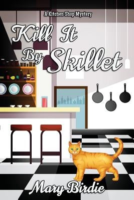 Kill It by Skillet: A Kitchen Shop Mystery by Birdie, Mary